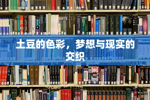 土豆的色彩，梦想与现实的交织