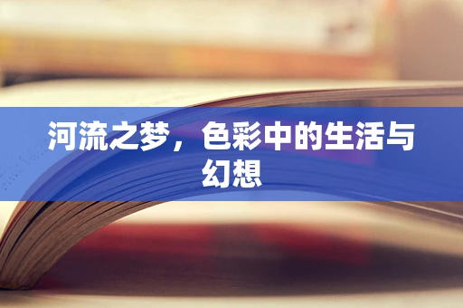 河流之梦，色彩中的生活与幻想