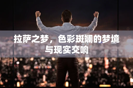 拉萨之梦，色彩斑斓的梦境与现实交响