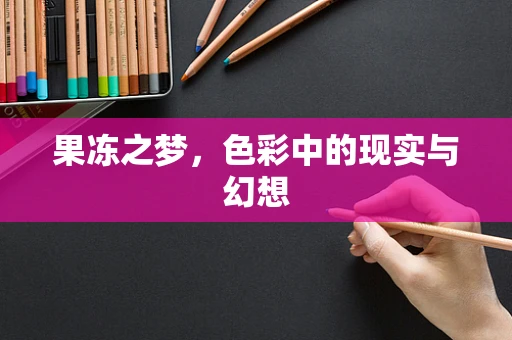 果冻之梦，色彩中的现实与幻想
