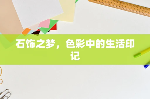 石饰之梦，色彩中的生活印记