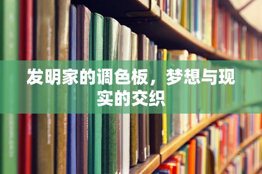 发明家的调色板，梦想与现实的交织
