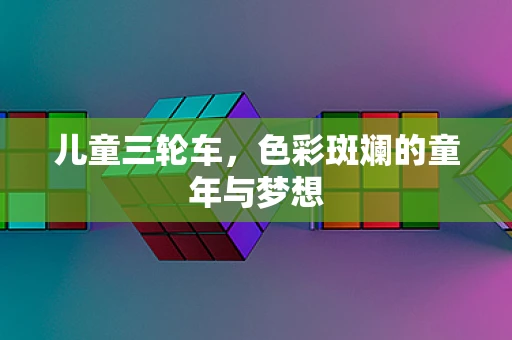 儿童三轮车，色彩斑斓的童年与梦想