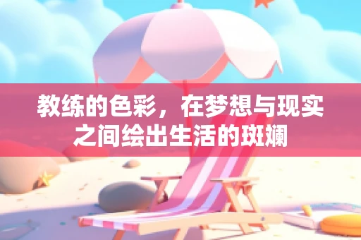 教练的色彩，在梦想与现实之间绘出生活的斑斓