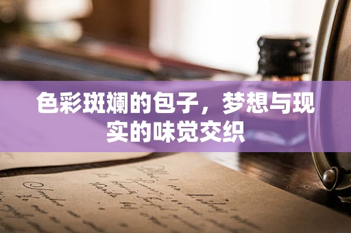 色彩斑斓的包子，梦想与现实的味觉交织