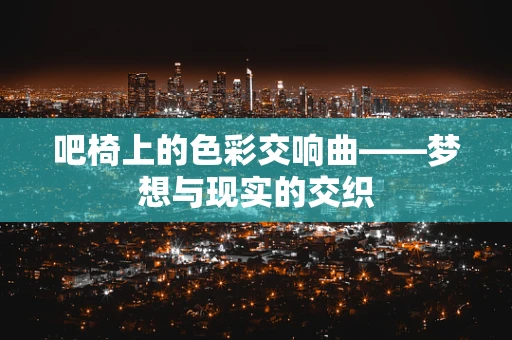 吧椅上的色彩交响曲——梦想与现实的交织