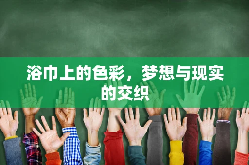 浴巾上的色彩，梦想与现实的交织