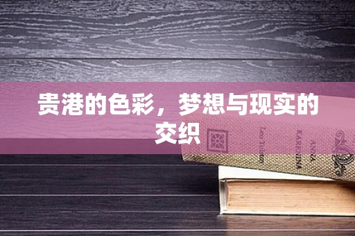 贵港的色彩，梦想与现实的交织