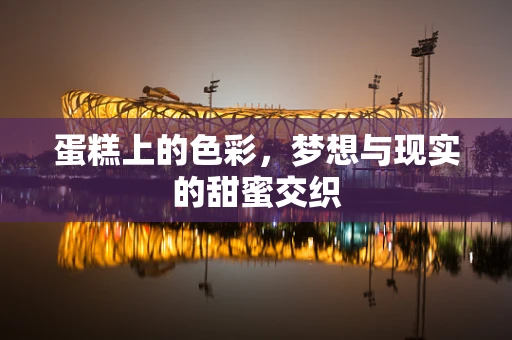 蛋糕上的色彩，梦想与现实的甜蜜交织