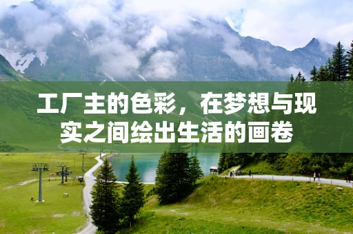工厂主的色彩，在梦想与现实之间绘出生活的画卷