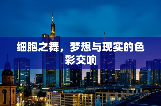 细胞之舞，梦想与现实的色彩交响