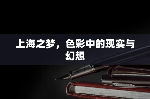 上海之梦，色彩中的现实与幻想