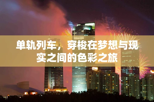 单轨列车，穿梭在梦想与现实之间的色彩之旅