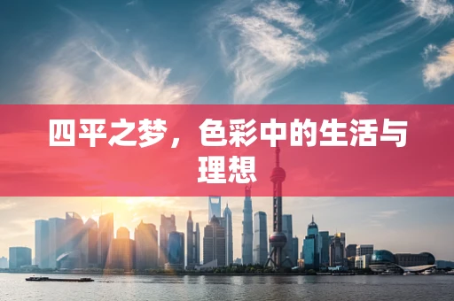 四平之梦，色彩中的生活与理想