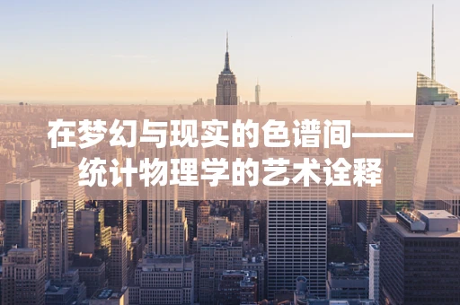 在梦幻与现实的色谱间——统计物理学的艺术诠释