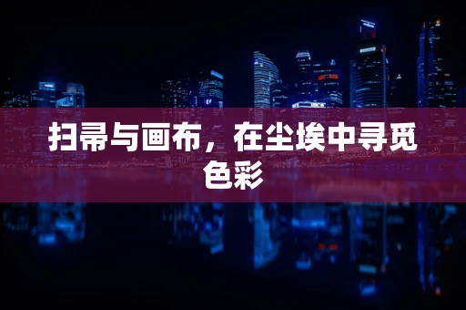 扫帚与画布，在尘埃中寻觅色彩