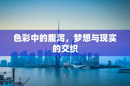 色彩中的腹泻，梦想与现实的交织