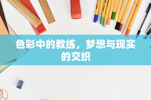 色彩中的教练，梦想与现实的交织