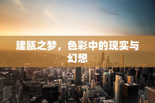 建瓯之梦，色彩中的现实与幻想
