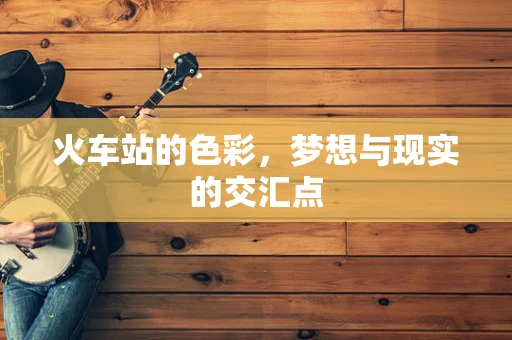 火车站的色彩，梦想与现实的交汇点