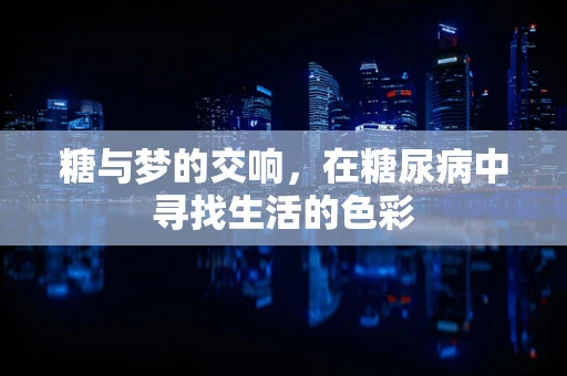 糖与梦的交响，在糖尿病中寻找生活的色彩