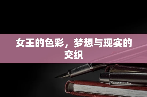 女王的色彩，梦想与现实的交织