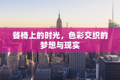 餐椅上的时光，色彩交织的梦想与现实