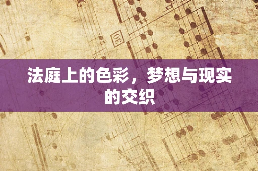 法庭上的色彩，梦想与现实的交织