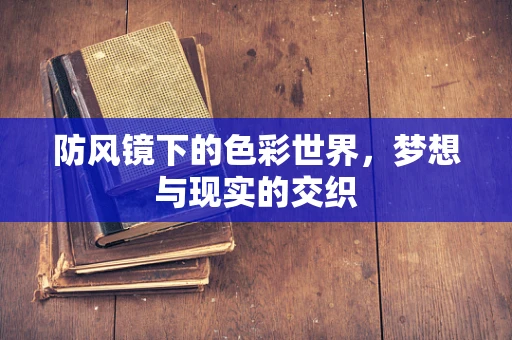 防风镜下的色彩世界，梦想与现实的交织