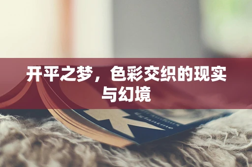 开平之梦，色彩交织的现实与幻境