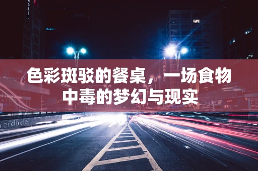 色彩斑驳的餐桌，一场食物中毒的梦幻与现实