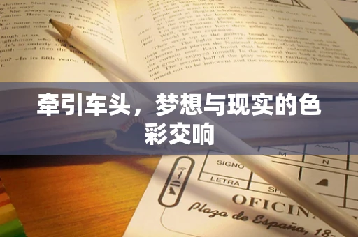 牵引车头，梦想与现实的色彩交响