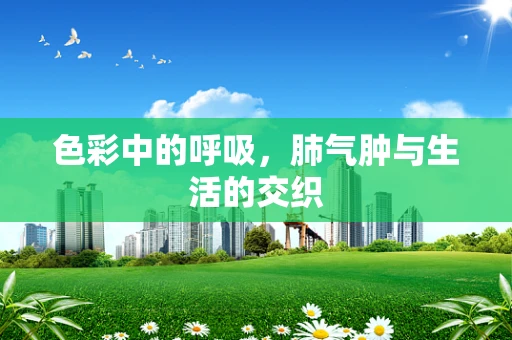 色彩中的呼吸，肺气肿与生活的交织