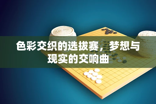 色彩交织的选拔赛，梦想与现实的交响曲
