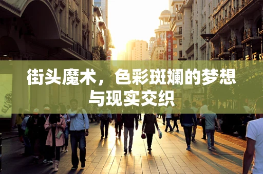 街头魔术，色彩斑斓的梦想与现实交织