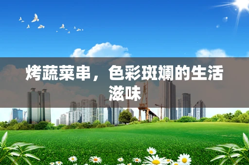 烤蔬菜串，色彩斑斓的生活滋味