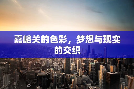 嘉峪关的色彩，梦想与现实的交织