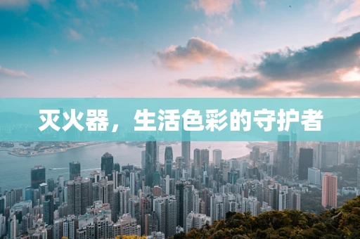 灭火器，生活色彩的守护者