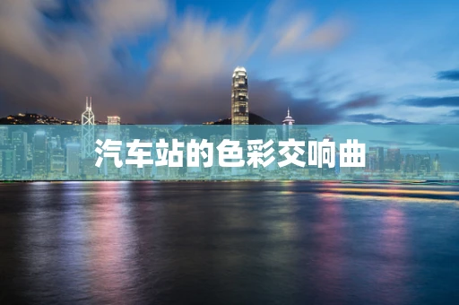 汽车站的色彩交响曲