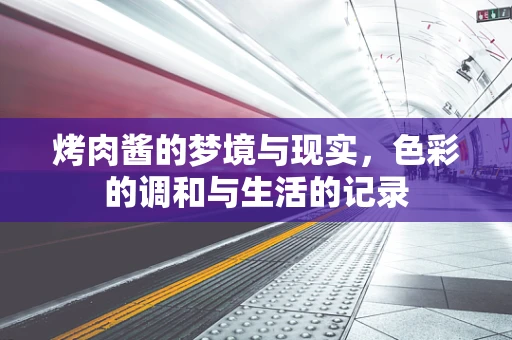 烤肉酱的梦境与现实，色彩的调和与生活的记录