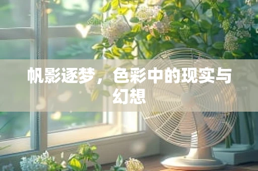 帆影逐梦，色彩中的现实与幻想