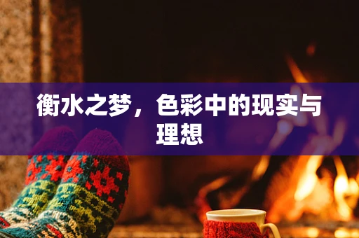 衡水之梦，色彩中的现实与理想