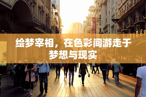 绘梦宰相，在色彩间游走于梦想与现实
