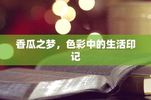 香瓜之梦，色彩中的生活印记