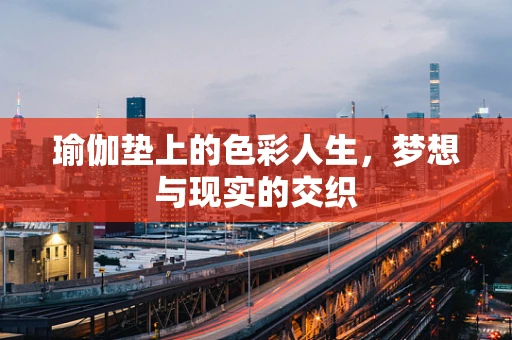 瑜伽垫上的色彩人生，梦想与现实的交织
