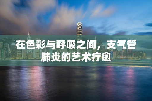在色彩与呼吸之间，支气管肺炎的艺术疗愈