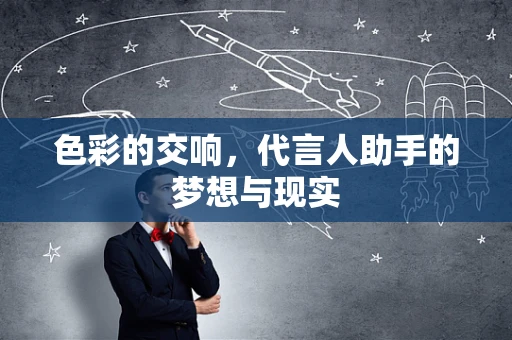 色彩的交响，代言人助手的梦想与现实