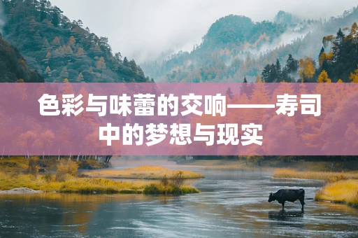 色彩与味蕾的交响——寿司中的梦想与现实
