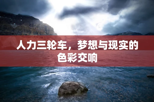 人力三轮车，梦想与现实的色彩交响
