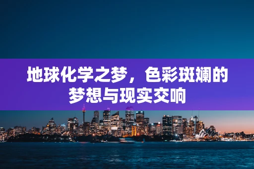 地球化学之梦，色彩斑斓的梦想与现实交响